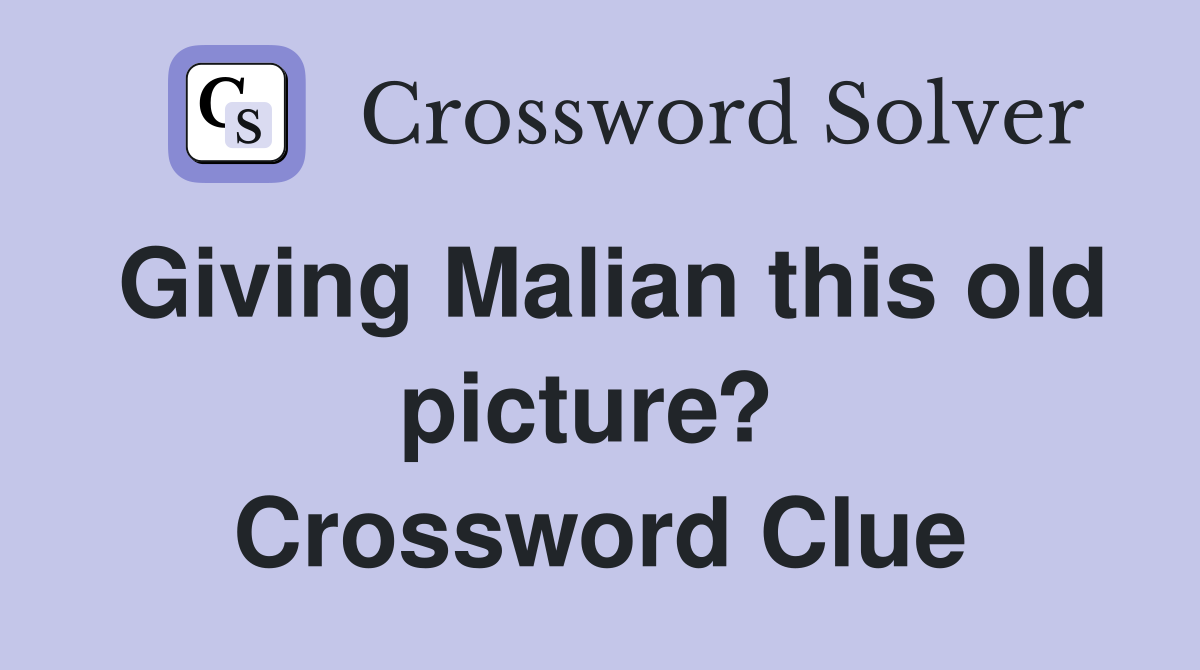 Giving Malian this old picture?  Crossword Clue