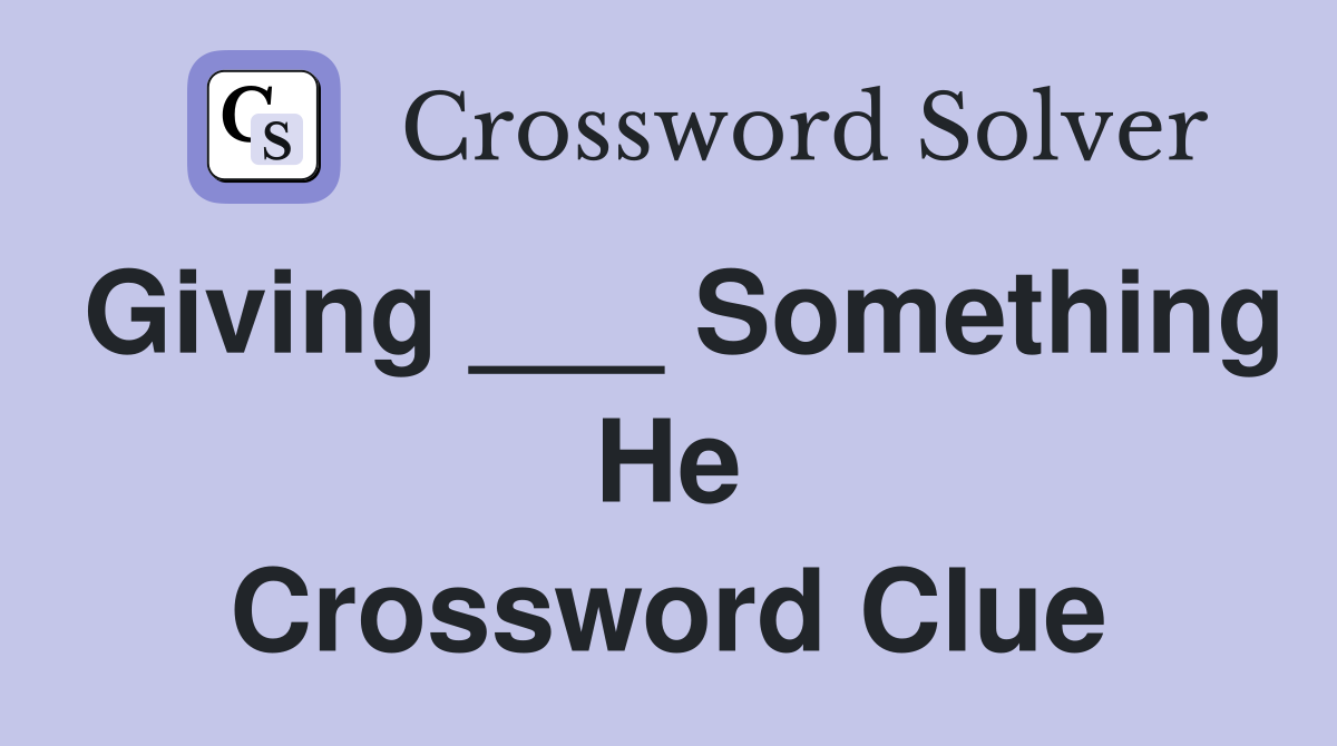 Giving ___ Something He Crossword Clue