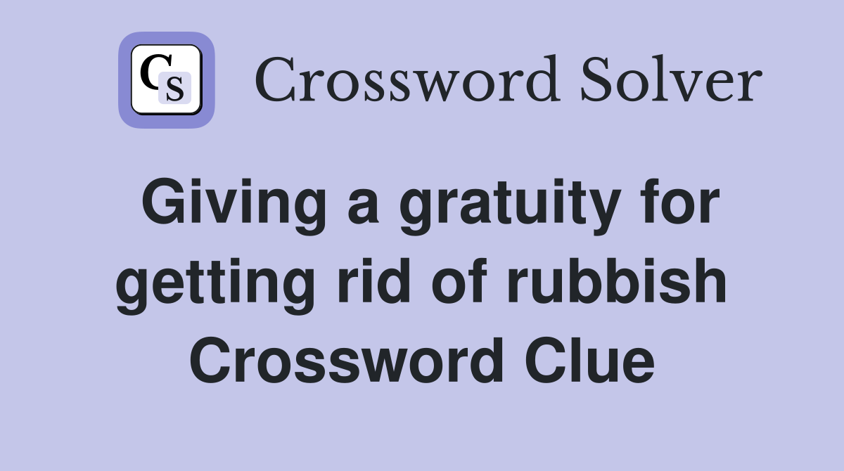 Giving a gratuity for getting rid of rubbish Crossword Clue