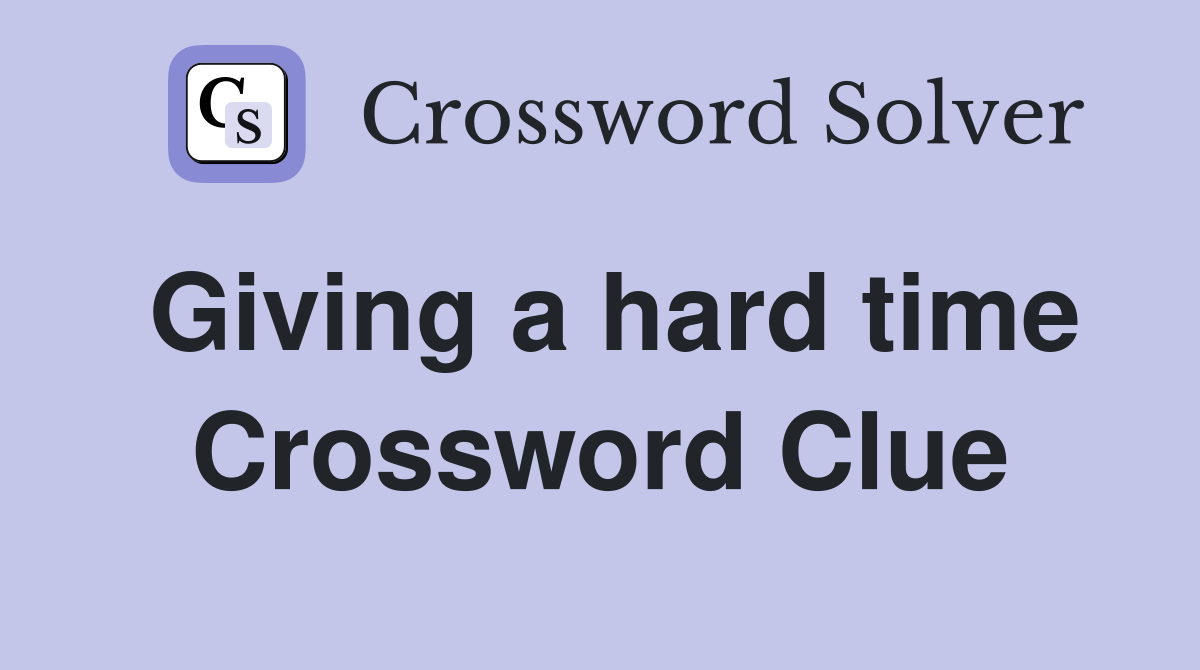 Giving a hard time Crossword Clue