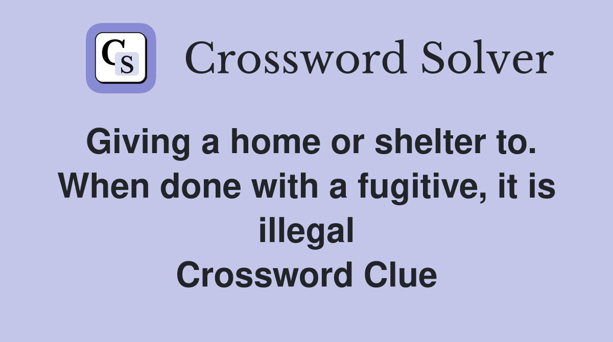 Giving a home or shelter to. When done with a fugitive, it is illegal Crossword Clue