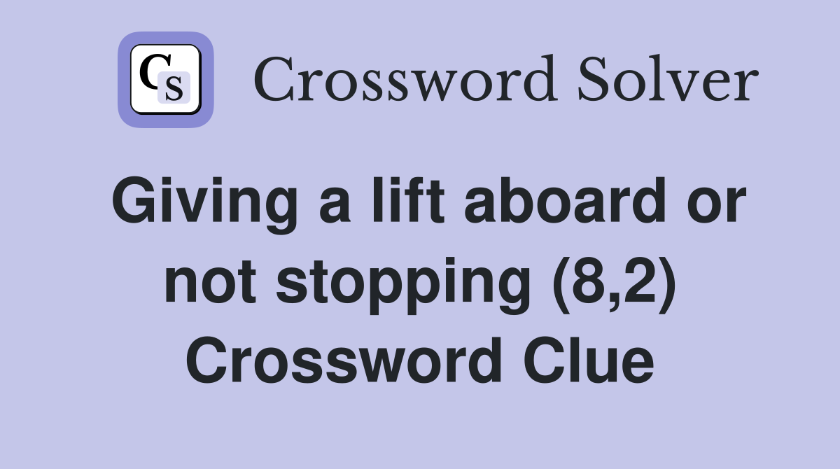 Giving a lift aboard or not stopping (8,2) Crossword Clue