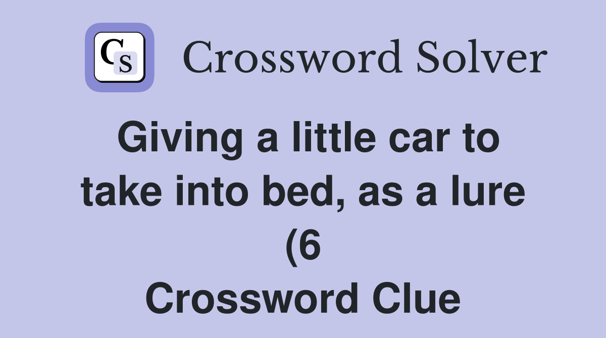 Giving a little car to take into bed as a lure (6) Crossword Clue Giving a little car to take into bed as a lure (6) Crossword Clue
