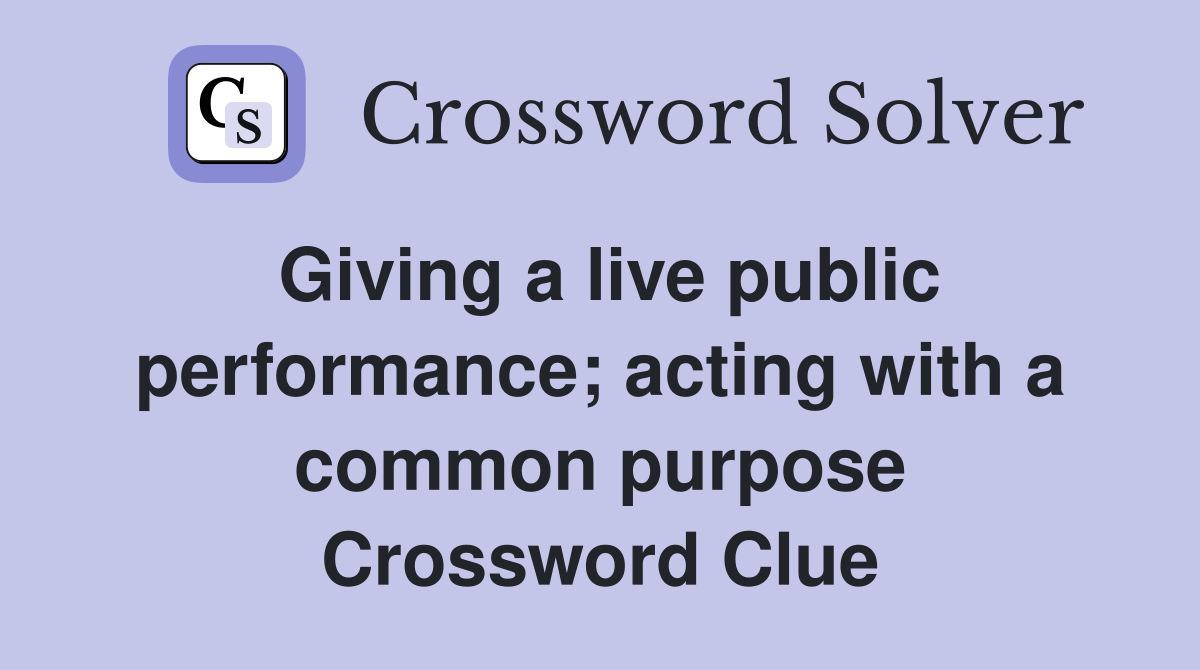 Giving a live public performance; acting with a common purpose Crossword Clue