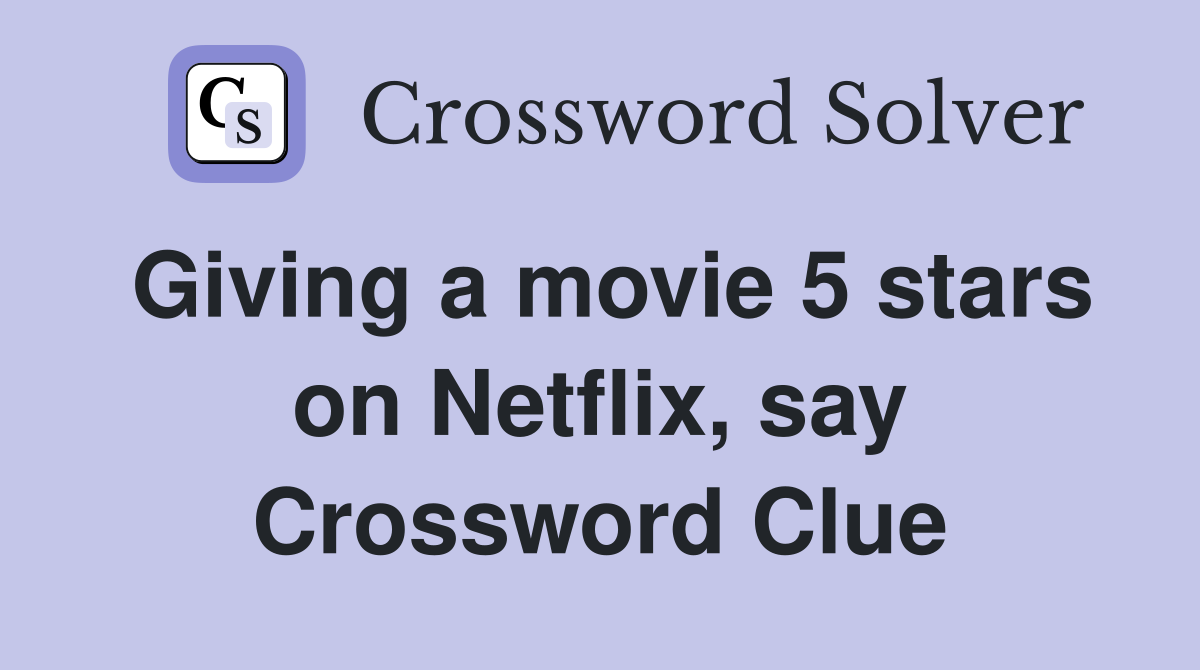 Giving a movie 5 stars on Netflix, say Crossword Clue
