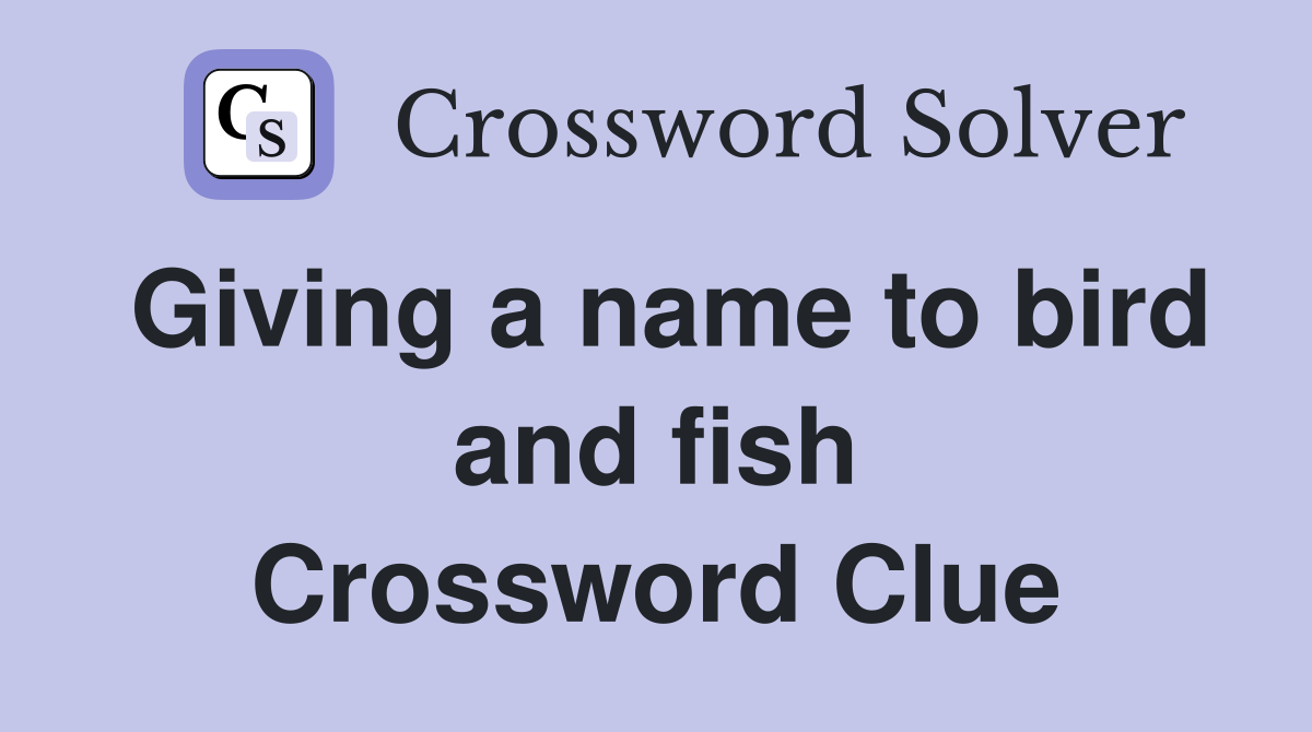 Giving a name to bird and fish Crossword Clue