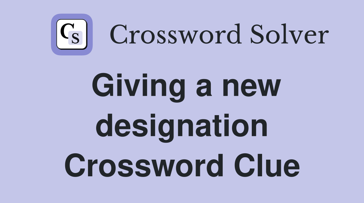 Giving a new designation Crossword Clue