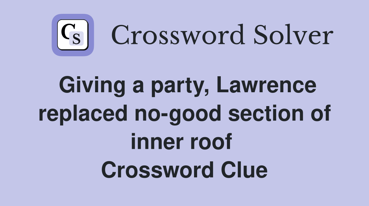 Giving a party, Lawrence replaced no-good section of inner roof  Crossword Clue