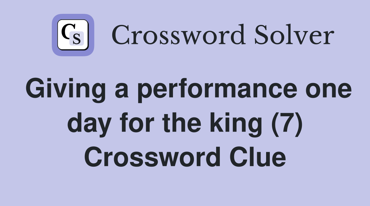 Giving a performance one day for the king (7) Crossword Clue