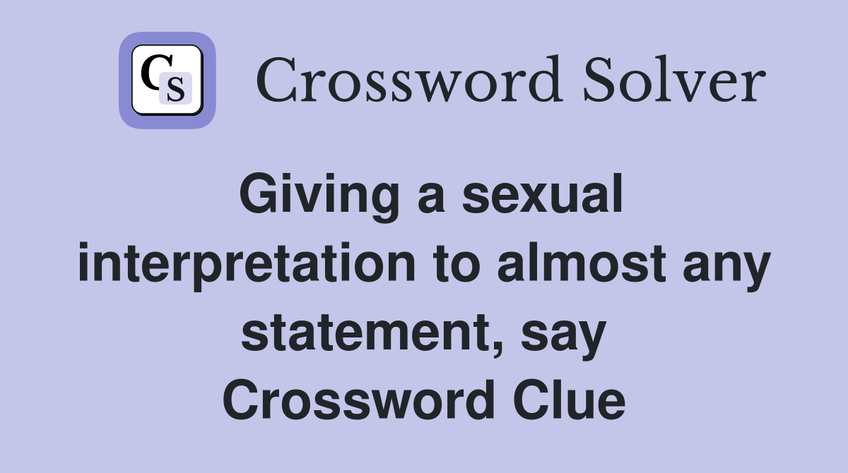 Giving a sexual interpretation to almost any statement, say Crossword Clue