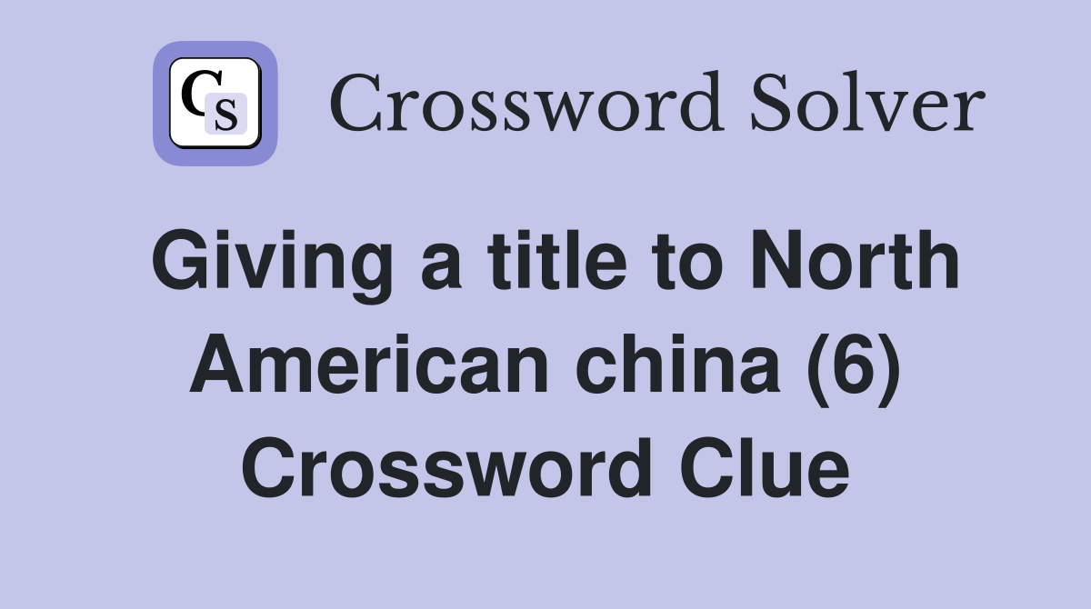 Giving a title to North American china (6) Crossword Clue