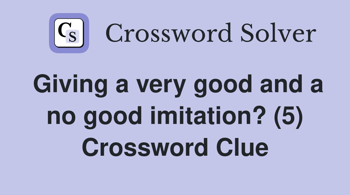 Giving a very good and a no good imitation? (5) Crossword Clue