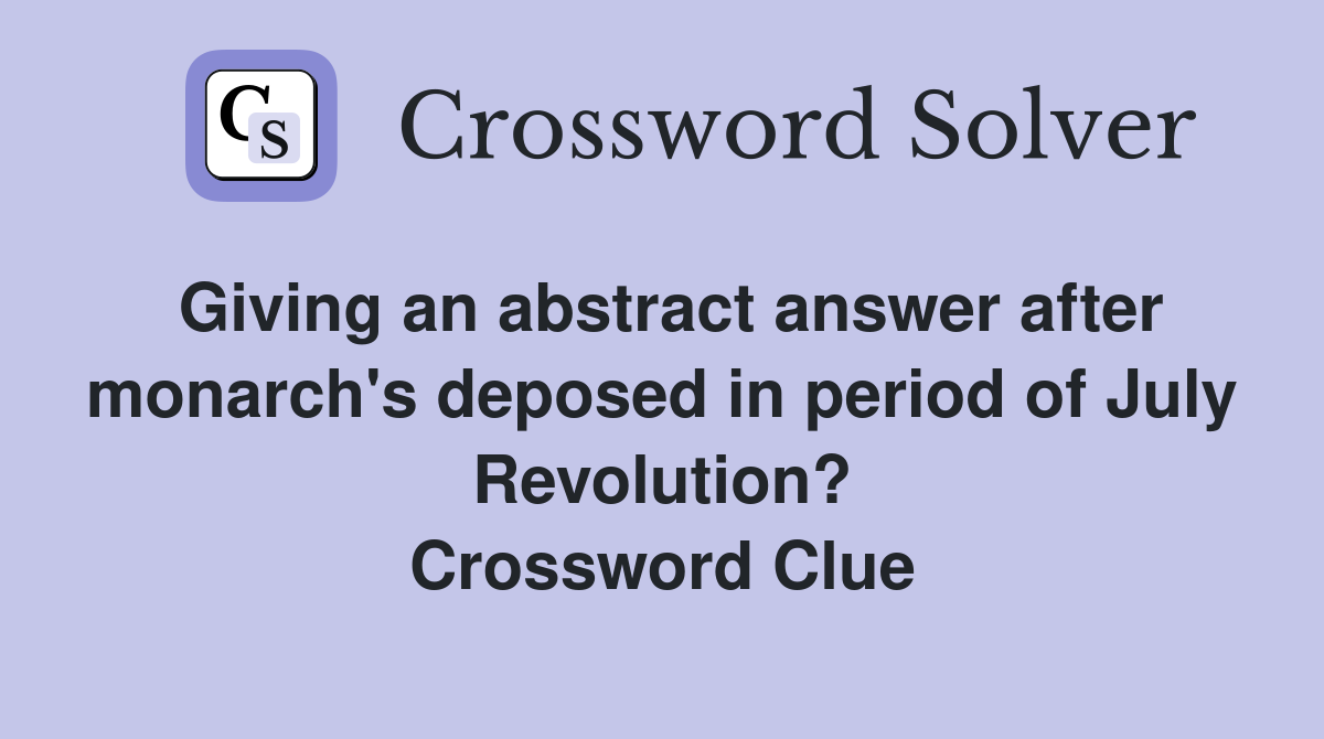 Giving an abstract answer after monarch's deposed in period of July Revolution? Crossword Clue