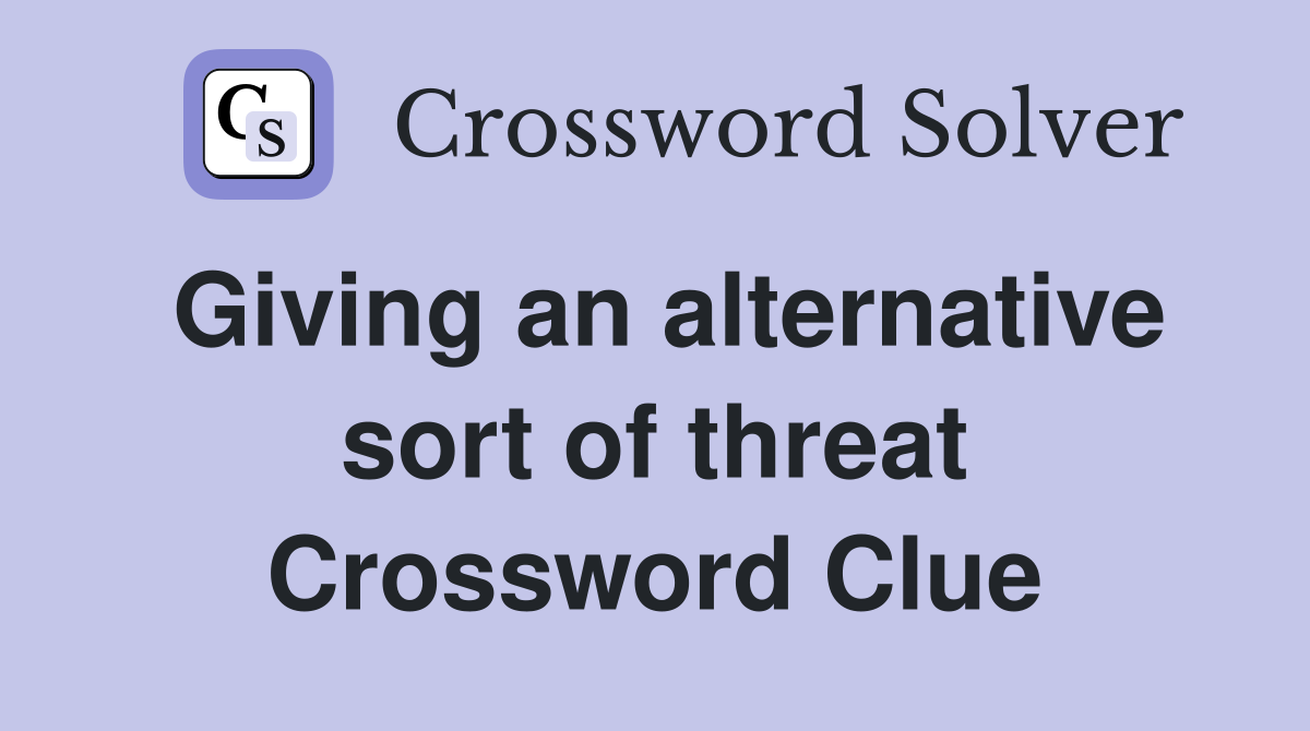 Giving an alternative sort of threat Crossword Clue