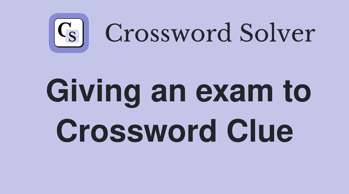 Giving an exam to Crossword Clue