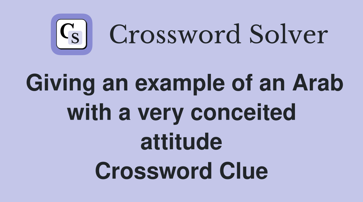 Giving an example of an Arab with a very conceited attitude Crossword Clue