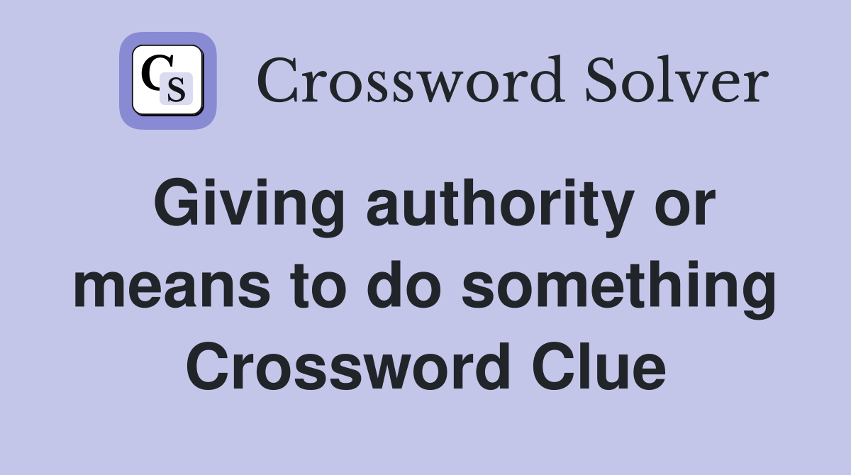 Giving authority or means to do something Crossword Clue
