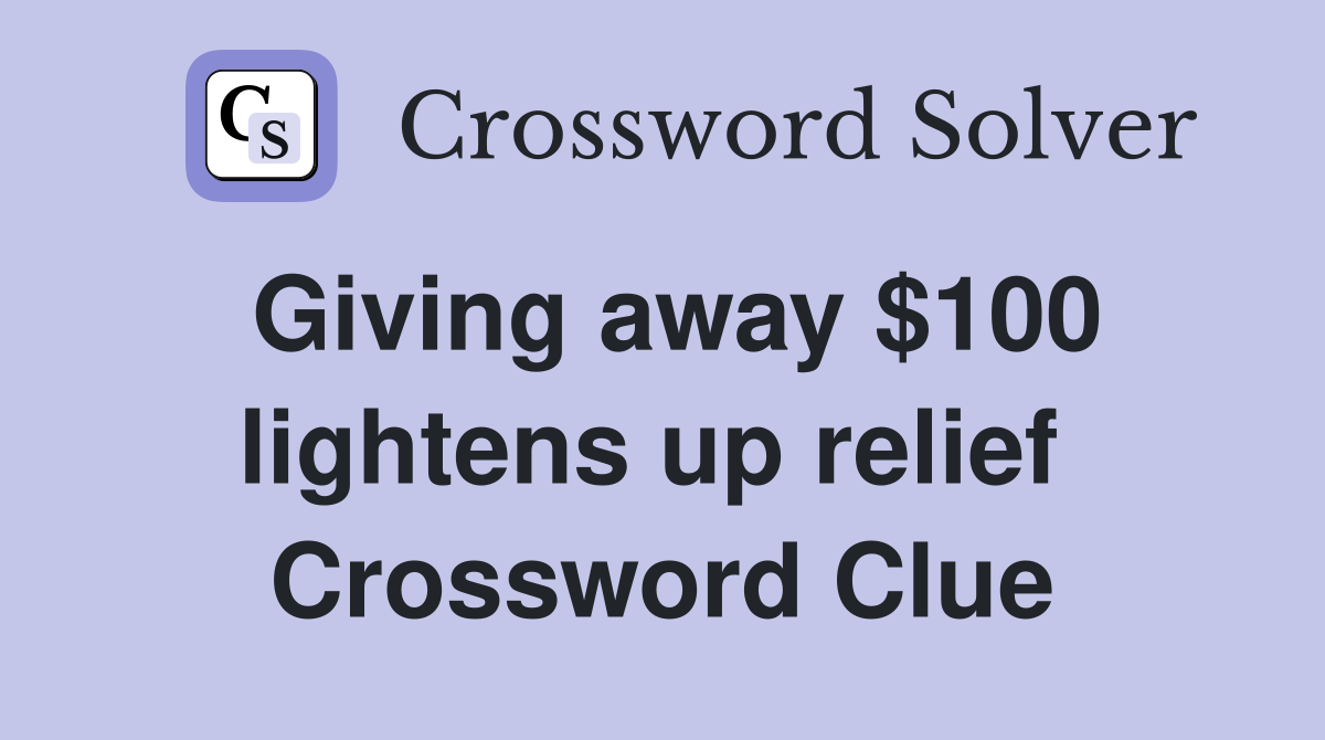 Giving away $100 lightens up relief  Crossword Clue