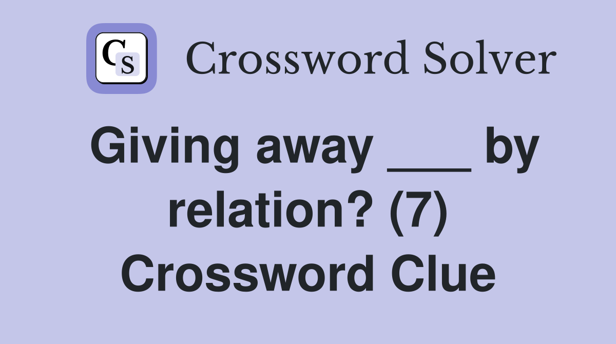 Giving away ___ by relation? (7) Crossword Clue