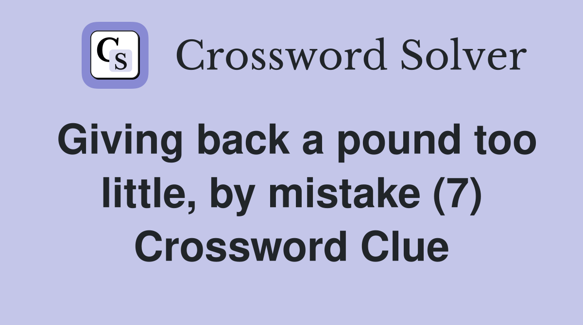 Giving back a pound too little, by mistake (7) Crossword Clue