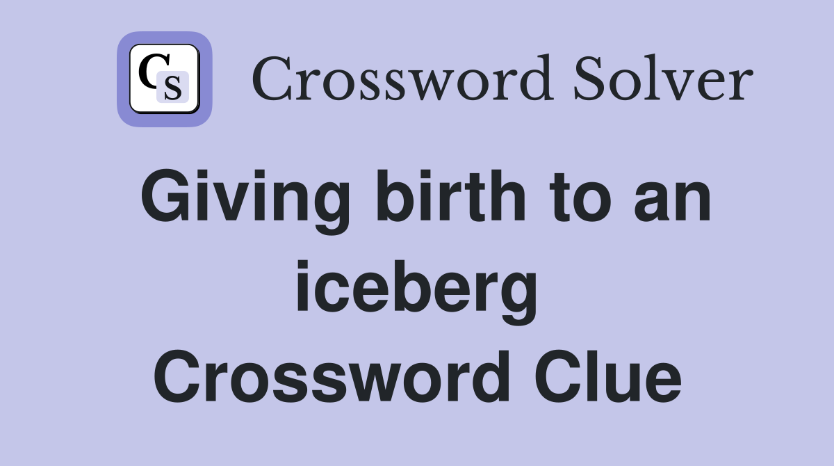Giving birth to an iceberg Crossword Clue