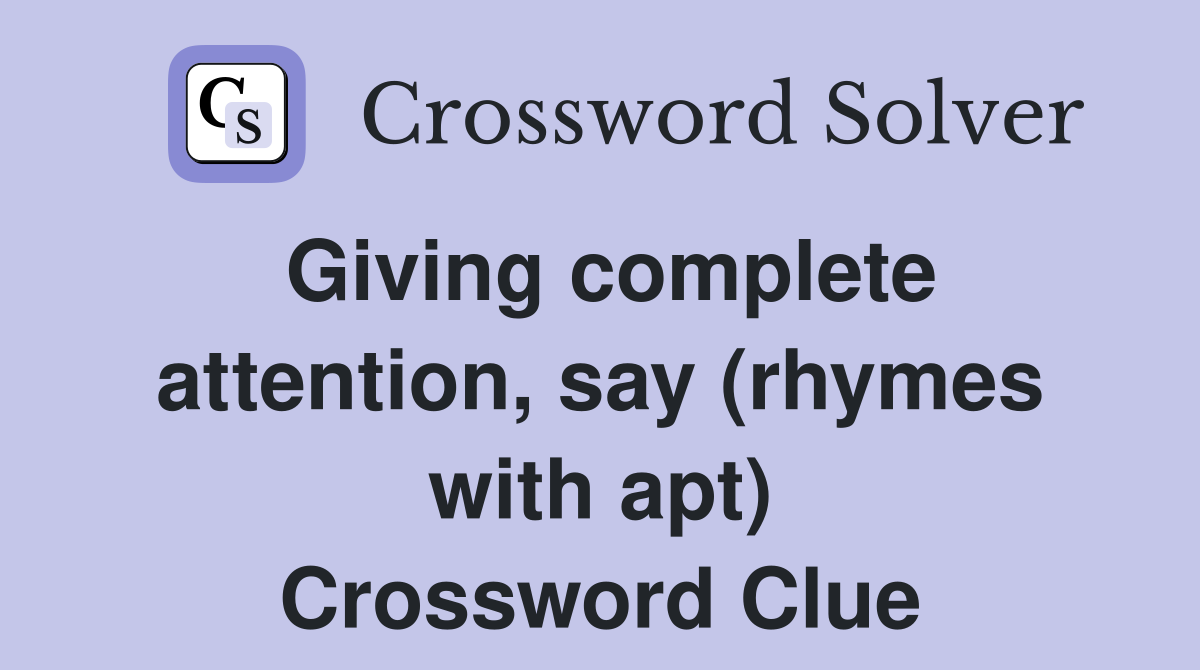 Giving complete attention, say (rhymes with apt) Crossword Clue