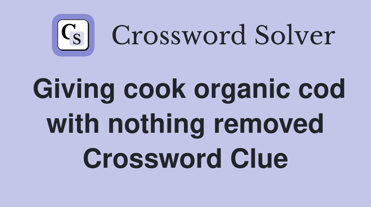 Giving cook organic cod with nothing removed Crossword Clue
