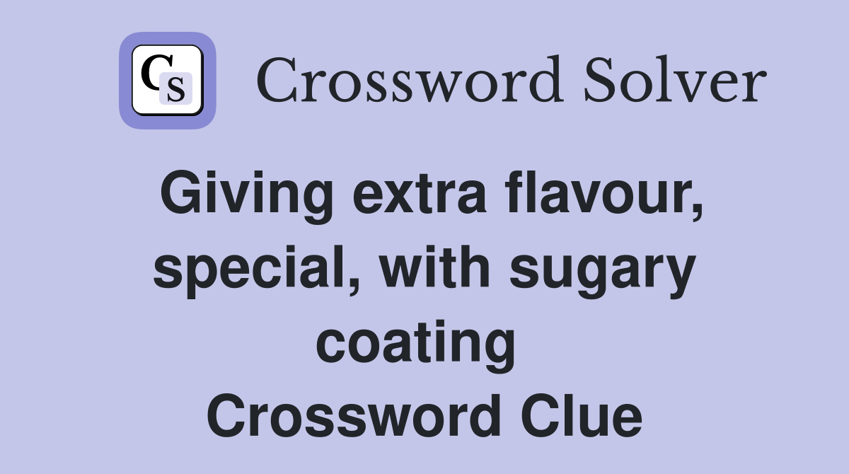Giving extra flavour, special, with sugary coating  Crossword Clue