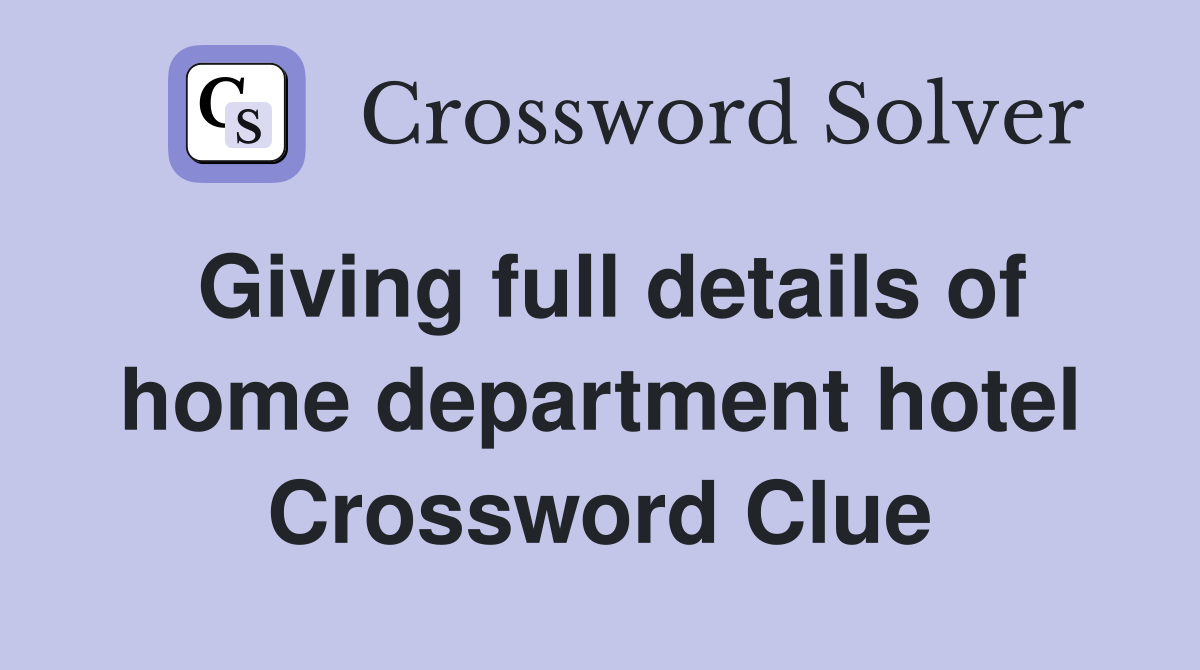 Giving full details of home department hotel Crossword Clue