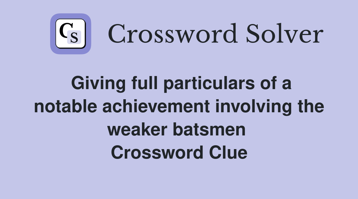 Giving full particulars of a notable achievement involving the weaker batsmen  Crossword Clue