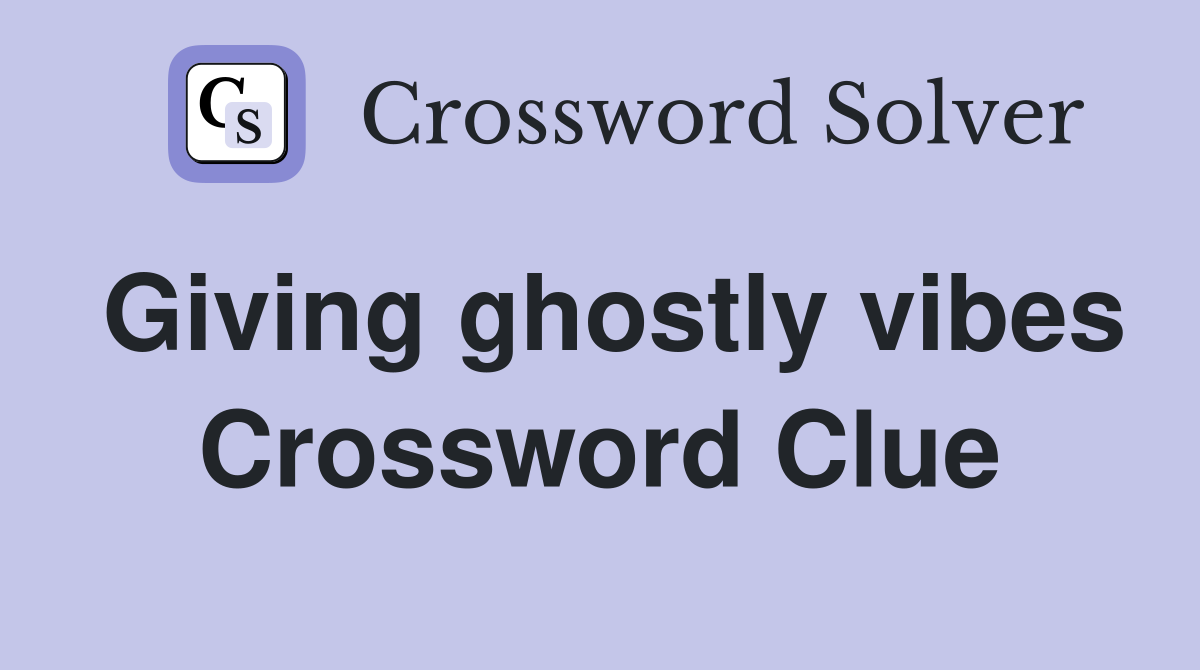 Giving ghostly vibes Crossword Clue
