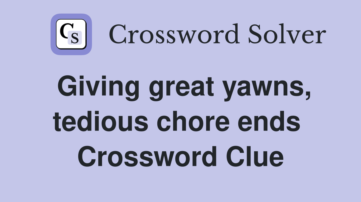 Giving great yawns, tedious chore ends  Crossword Clue