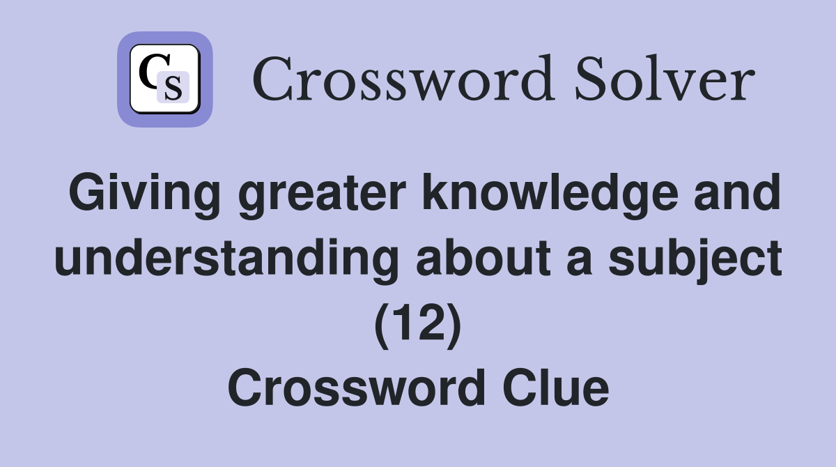 Giving greater knowledge and understanding about a subject (12) Crossword Clue