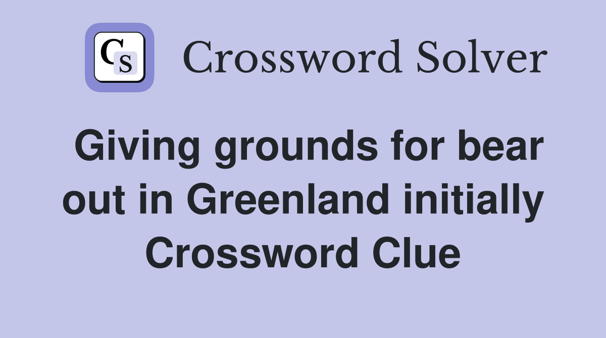 Giving grounds for bear out in Greenland initially Crossword Clue