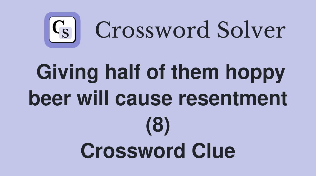 Giving half of them hoppy beer will cause resentment (8) Crossword Clue