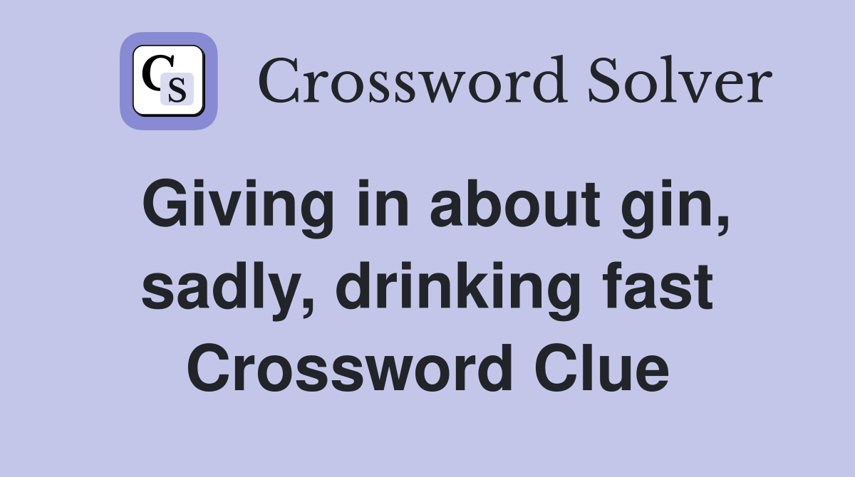 Giving in about gin, sadly, drinking fast Crossword Clue