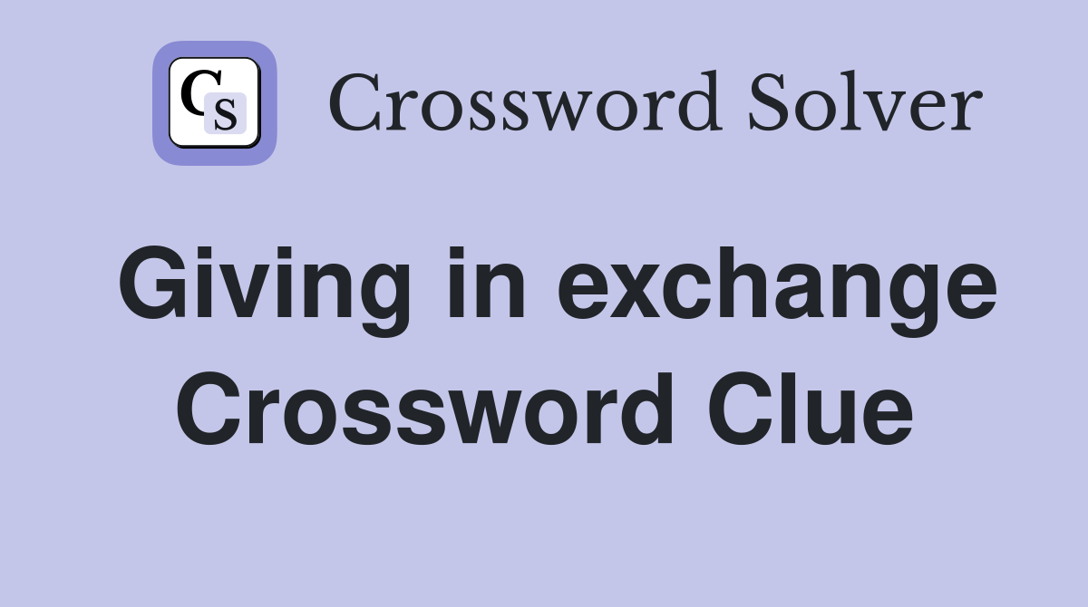 Giving in exchange Crossword Clue