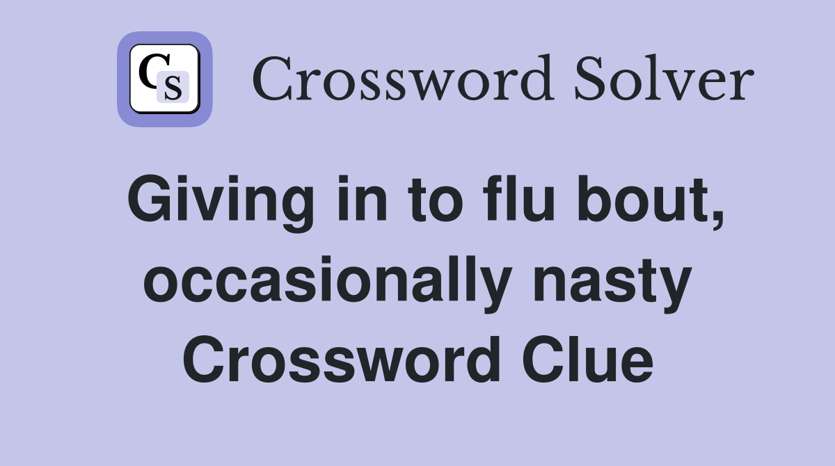Giving in to flu bout, occasionally nasty Crossword Clue