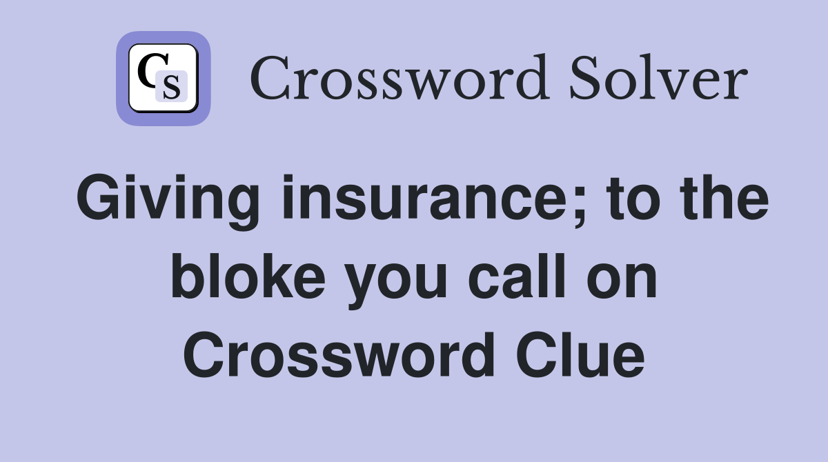 Giving insurance; to the bloke you call on Crossword Clue