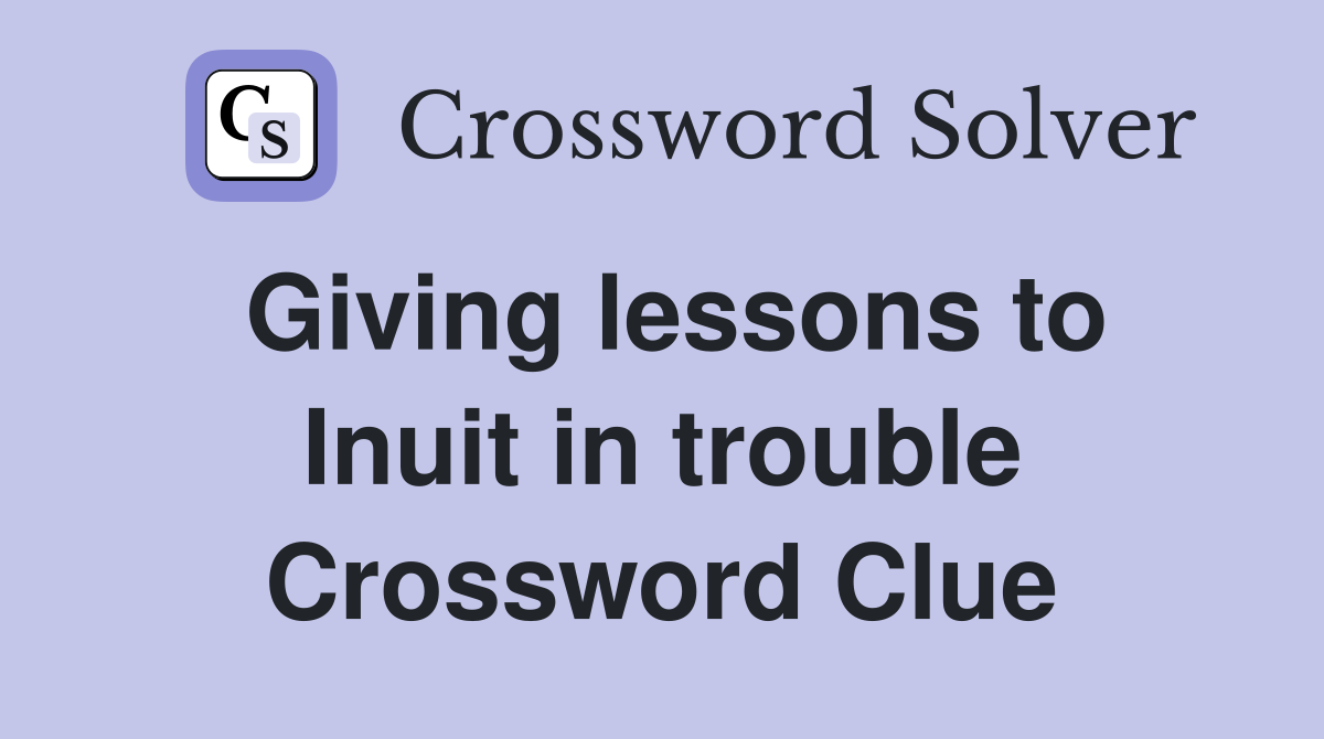 Giving lessons to Inuit in trouble Crossword Clue