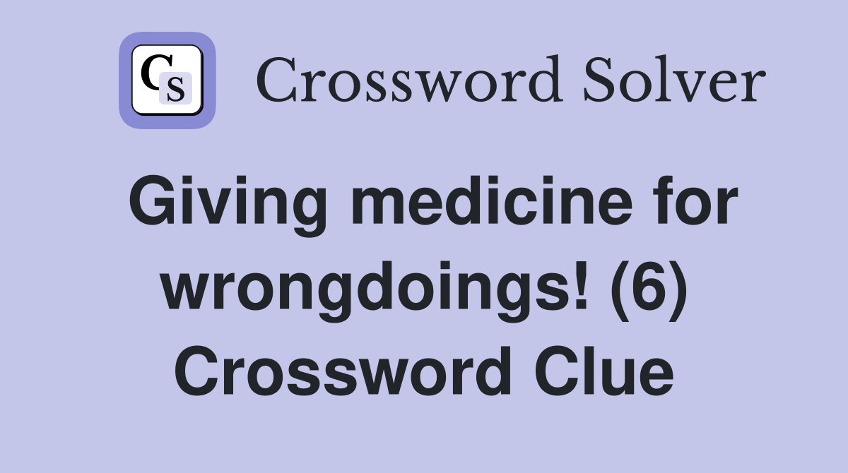 Giving medicine for wrongdoings! (6) Crossword Clue