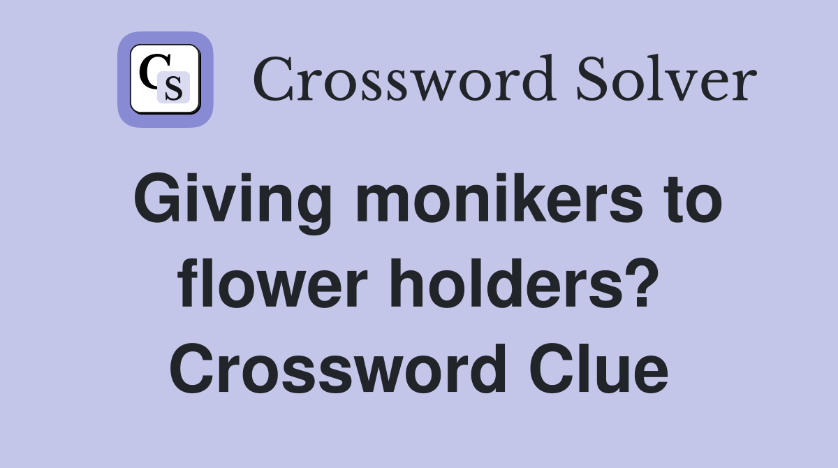 Giving monikers to flower holders? Crossword Clue