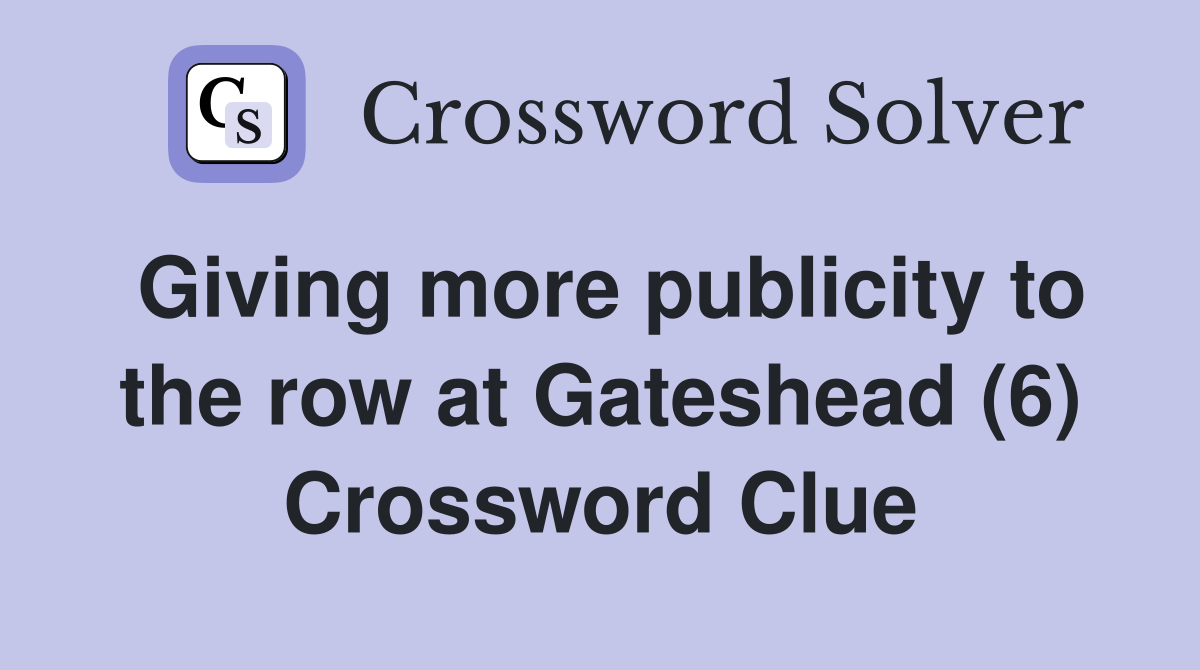 Giving more publicity to the row at Gateshead (6) Crossword Clue