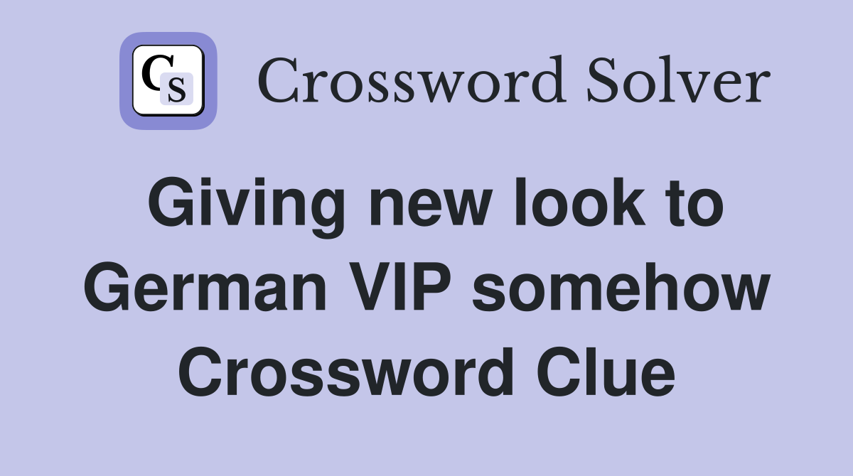 Giving new look to German VIP somehow Crossword Clue