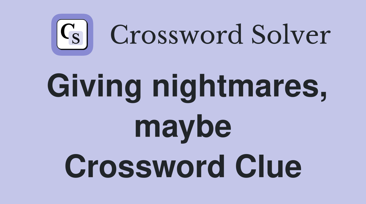 Giving nightmares, maybe Crossword Clue
