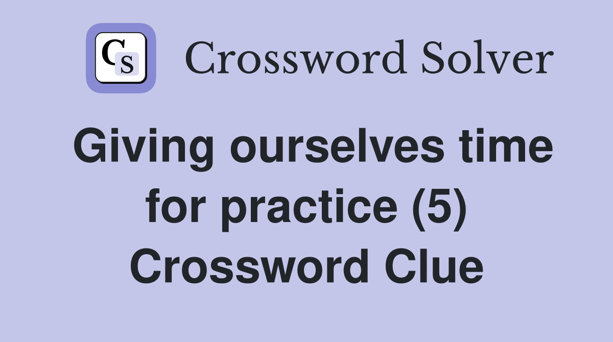 Giving ourselves time for practice (5) Crossword Clue