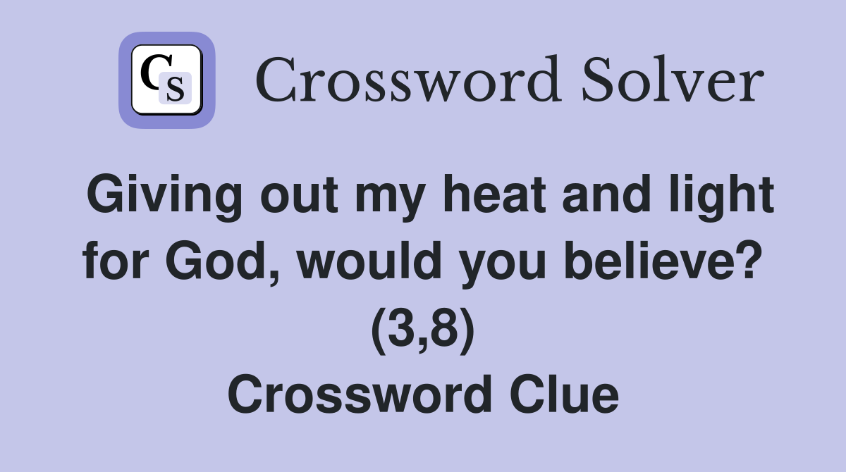 Giving out my heat and light for God, would you believe? (3,8) Crossword Clue