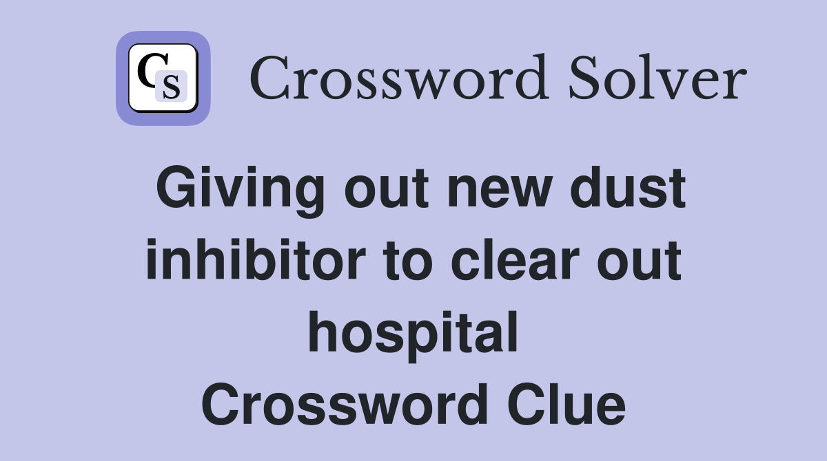 Giving out new dust inhibitor to clear out hospital Crossword Clue