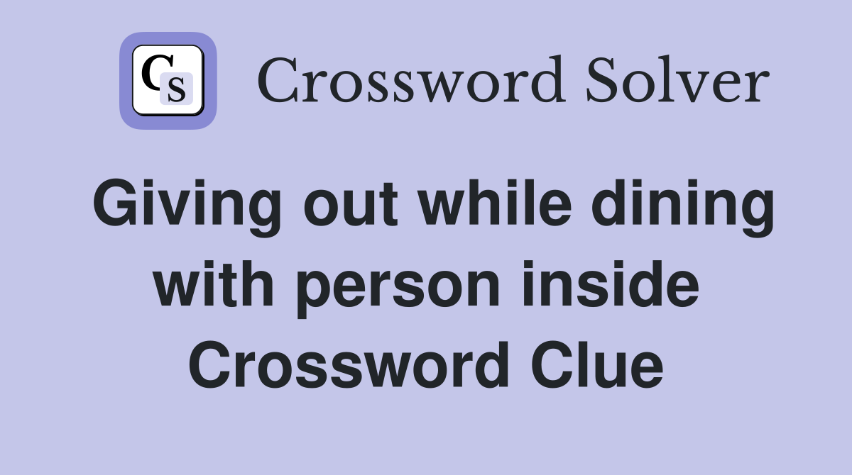 Giving out while dining with person inside Crossword Clue