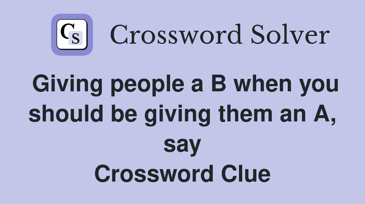 Giving people a B when you should be giving them an A, say Crossword Clue